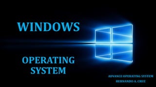WINDOWS
OPERATING
SYSTEM ADVANCE OPERATING SYSTEM
HERNANDO A. CRUZ
 