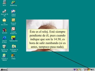 Éste es el reloj. Esté siempre pendiente de él, pues cuando indique que son la 14:30, es hora de salir zumbando (si es antes, tampoco pasa nada). 