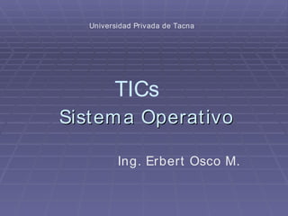 Sistema Operativo TICs Ing. Erbert Osco M. Universidad Privada de Tacna 