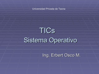 Sistema Operativo TICs Ing. Erbert Osco M. Universidad Privada de Tacna 