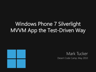 Windows Phone 7 Silverlight
MVVM App the Test-Driven Way



                        Mark Tucker
                 Desert Code Camp, May 2010
 
