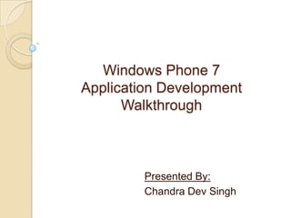 Windows Phone 7
Application Development
      Walkthrough



         Presented By:
         Chandra Dev Singh
 