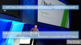 23WP Time - Ballmer “We’ve just got to kick this thing to the next level”Ballmer “Windows Phone 8 to be … backward compatible with WP7Apps” The Ends
