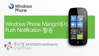 Windows Phone Mango에서
Push Notification 활용

  주신영 (bit1010@SmartShare.kr)
  SmartShare
 
