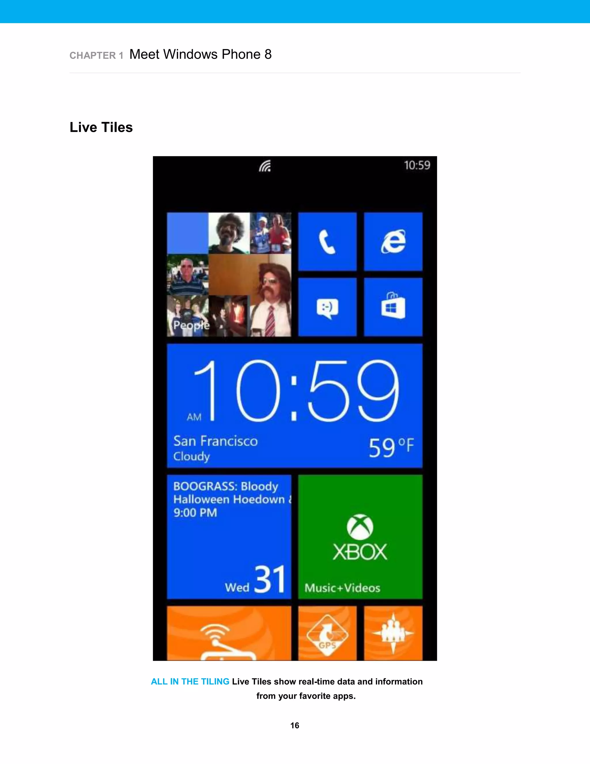 CHAPTER 1

Meet Windows Phone 8

Live Tiles

ALL IN THE TILING Live Tiles show real-time data and information
from your favorite apps.

16

 