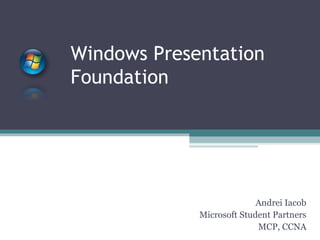 Windows Presentation Foundation Andrei Iacob Microsoft Student Partners MCP, CCNA 