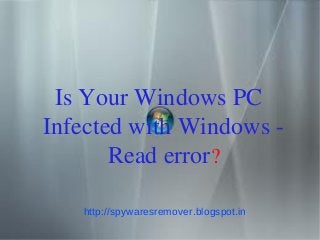 Is Your Windows PC
Infected with Windows -
       Read error?

   http://spywaresremover.blogspot.in
 