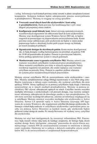 142                                            Windows Server 2003. Bezpieczeństwo sieci


      i usług. Informacje o tych kontach powinny zostać zawarte w planie zarządzania kontami
      komputerów. Kolejnym krokiem będzie zabezpieczenie procesu uwierzytelniania
      w przedsiębiorstwie. Możemy to osiągnąć na szereg sposobów:
          Tworzenie zasad silnych haseł dla użytkowników i kont usług
          w przedsiębiorstwie. Hasła powinny być kombinacją liter i cyfr i mieć
          długość przynajmniej ośmiu znaków.
          Konfiguracja zasad blokady kont. Intruzi używają zautomatyzowanych,
          wyrafinowanych algorytmów do odkrywania haseł do kont użytkowników.
          Musimy więc skonfigurować system Windows Server 2003 tak, że będzie
          reagował na powtarzające się niepowodzenia uwierzytelnienia hasła. Konto
          powinno zostać zablokowane, jeśli użytkownik nie będzie w stanie podać
          poprawnego hasła w określonej liczbie prób (często stosuje się blokadę
          po trzech nieudanych próbach).
          Ograniczenie dostępu do określonych godzin. Konta można skonfigurować
          tak, że będą dostępne według harmonogramu (na przykład, od godziny 9:00
          do 18:00 od poniedziałku do piątku). Pomoże to powstrzymać hakerów,
          którzy próbują spenetrować system w innych godzinach.
          Monitorowanie czasu wygasania certyfikatów PKI. Musimy ustawić czas
          ważności wszystkich certyfikatów wydawanych przez przedsiębiorstwo.
          Okres ważności certyfikatów jest różny w różnych organizacjach. Należy
          rewidować regularnie ten parametr, aby ustalić najlepszy czas ważności
          certyfikatu na potrzeby firmy. Pomoże to zapobiec próbom włamania
          do systemu przez niezadowolonych byłych pracowników.

      Możemy używać certyfikatów PKI do uwierzytelniania wielu użytkowników i zaso-
      bów. Możemy zaimplementować usługę Obsługa rejestrowania w sieci Web usług certy-
      fikatów (omówioną w dalszej części rozdziału), aby wydawać certyfikaty dla stron
      aplikacji WWW. Strony (aplikacje) te za pomocą certyfikatów będą mogły z łatwością
      uwierzytelniać się w innych zasobach przedsiębiorstwa. Możemy za pomocą ar-
      chitektury PKI używać zabezpieczeń opartych na rolach. Certyfikat zawiera wszystkie
      niezbędne informacje o użytkownikach i ich prawach dostępu, więc możemy zaimpor-
      tować informacje zabezpieczeń do dowolnego zasobu w sieci przedsiębiorstwa. Za-
      sób może zezwalać na dostęp lub odmawiać, zależnie od informacji znajdujących się
      w certyfikacie. Możemy umieścić wszystkie niezbędne role użytkownika w Active
      Directory. Serwer CA sprawdzi wpisy w Active Directory (używając API logo-
      wania do systemu Windows), aby wygenerować certyfikat dla danego użytkownika. In-
      formacje o rolach będą osadzone w certyfikacie użytkownika i sprawdzane przez za-
      soby (za pomocą Active Directory) za każdym razem, gdy użytkownik będzie
      próbował zyskać dostęp do zasobu. Po zmodyfikowaniu ról wydamy nowy certyfikat
      dla użytkownika.

      Możemy też użyć kart inteligentnych, by rozszerzyć infrastrukturę PKI. Pracow-
      nicy będą musieli włożyć taką kartę do każdego urządzenia, do którego będą chcieli
      uzyskać dostęp. Karty inteligentne „zmuszają” pracownika do użycia klucza asy-
      metrycznego i numeru PIN do uwierzytelnienia (zostanie to omówione w dalszej
      części rozdziału). Omówimy też w jednym z dalszych rozdziałów użycie certyfi-
      katów 802.1x do uwierzytelniania w urządzeniach bezprzewodowych.
 