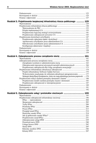 4                                                                     Windows Server 2003. Bezpieczeństwo sieci


              Podsumowanie ............................................................................................................... 123
              Rozwiązania w skrócie .................................................................................................. 125
              Pytania i odpowiedzi ..................................................................................................... 127
Rozdział 3. Projektowanie bezpiecznej infrastruktury klucza publicznego ............ 129
              Wprowadzenie ............................................................................................................... 129
              Projektowanie infrastruktury klucza publicznego ......................................................... 130
                  Wprowadzenie do PKI ............................................................................................ 133
                  Projekt implementacji CA ....................................................................................... 135
                  Projektowanie logicznej strategii uwierzytelniania ................................................. 141
                  Projektowanie zabezpieczeń serwerów CA ............................................................ 143
              Projektowanie dystrybucji certyfikatów ........................................................................ 147
                  Projektowanie zgłaszania żądań i dystrybucji ......................................................... 151
                  Aprobowanie certyfikatów przez administratora CA .............................................. 153
                  Odwoływanie certyfikatów przez administratora CA ............................................. 153
                  Konfiguracja odnawiania i inspekcji ....................................................................... 154
              Podsumowanie ............................................................................................................... 157
              Rozwiązania w skrócie .................................................................................................. 158
              Pytania i odpowiedzi ..................................................................................................... 159
Rozdział 4. Zabezpieczanie procesu zarządzania siecią ..................................... 161
              Wprowadzenie ............................................................................................................... 161
              Zabezpieczanie procesu zarządzania siecią ................................................................... 162
                  Zarządzanie ryzykiem w administrowaniu siecią ................................................... 163
                  Zabezpieczanie najczęściej używanych narzędzi administracyjnych ..................... 166
                  Projektowanie zabezpieczeń dla Usług zarządzania awaryjnego ............................ 173
              Projektowanie infrastruktury aktualizacji zabezpieczeń ............................................... 174
                  Projekt infrastruktury Software Update Services .................................................... 175
                  Wykorzystanie zasad grupy do wdrażania aktualizacji oprogramowania ............... 177
                  Strategia identyfikacji komputerów, które nie mają aktualnego poziomu poprawek .....179
              Projektowanie relacji zaufania pomiędzy domenami i lasami ...................................... 180
                  Projektowanie modeli zaufania pomiędzy lasami i domenami ............................... 183
                  Projektowanie zabezpieczeń w interoperacyjności ................................................. 187
              Podsumowanie ............................................................................................................... 189
              Rozwiązania w skrócie .................................................................................................. 191
              Pytania i odpowiedzi ..................................................................................................... 192
Rozdział 5. Zabezpieczanie usług i protokołów sieciowych ................................ 195
              Wprowadzenie ............................................................................................................... 195
              Projektowanie zabezpieczeń infrastruktury sieciowej ................................................... 196
                  IPSec — wprowadzenie .......................................................................................... 204
                  Skojarzenia zabezpieczeń ........................................................................................ 205
                  Tryby IPSec ............................................................................................................. 208
                  Protokoły IPSec ....................................................................................................... 208
                  Proces IPSec ............................................................................................................ 213
                  Przegląd zasad IPSec ............................................................................................... 214
                  Domyślne zasady IPSec .......................................................................................... 214
                  Jak są aplikowane zasady IPSec? ............................................................................ 222
                  Projektowanie zasad IPSec ...................................................................................... 231
                  Zabezpieczanie usługi DNS .................................................................................... 239
                  Przestrzeń nazw DNS .............................................................................................. 240
                  Usługa Serwer DNS ................................................................................................ 242
                  Strefy DNS .............................................................................................................. 245
                  Rekordy zasobów DNS ........................................................................................... 246
                  Klienty DNS ............................................................................................................ 247
 