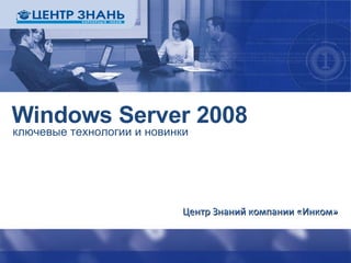 Windows Server 2008 ключевые технологии и новинки Центр Знаний компании «Инком» 