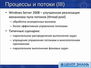Процессы и потоки  (III) Windows Server 2008 –  улучшенная реализация механизма пула потоков ( thread pool ) обработка асинхронных вызовов более эффективное управление потоками Типичные сценарии: параллельное распределение выполнения задач упрощение управления потоками в многопоточном приложении параллельное выполнение фоновых задач 
