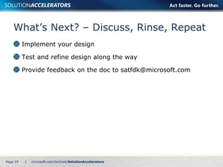 What’s Next? – Discuss, Rinse, Repeat Implement your design Test and refine design along the way Provide feedback on the doc to satfdk@microsoft.com Page    | 