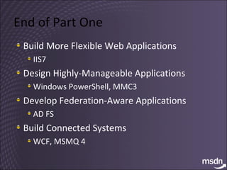 End of Part One Build More Flexible Web Applications IIS7 Design Highly-Manageable Applications Windows PowerShell, MMC3 Develop Federation-Aware Applications AD FS Build Connected Systems WCF, MSMQ 4 