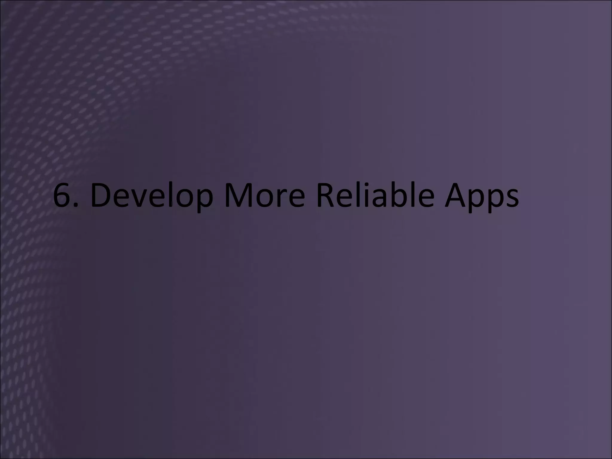 6. Develop More Reliable Apps 