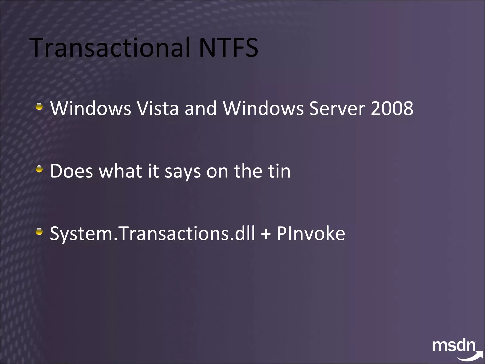 Transactional NTFS Windows Vista and Windows Server 2008 Does what it says on the tin System.Transactions.dll + PInvoke 