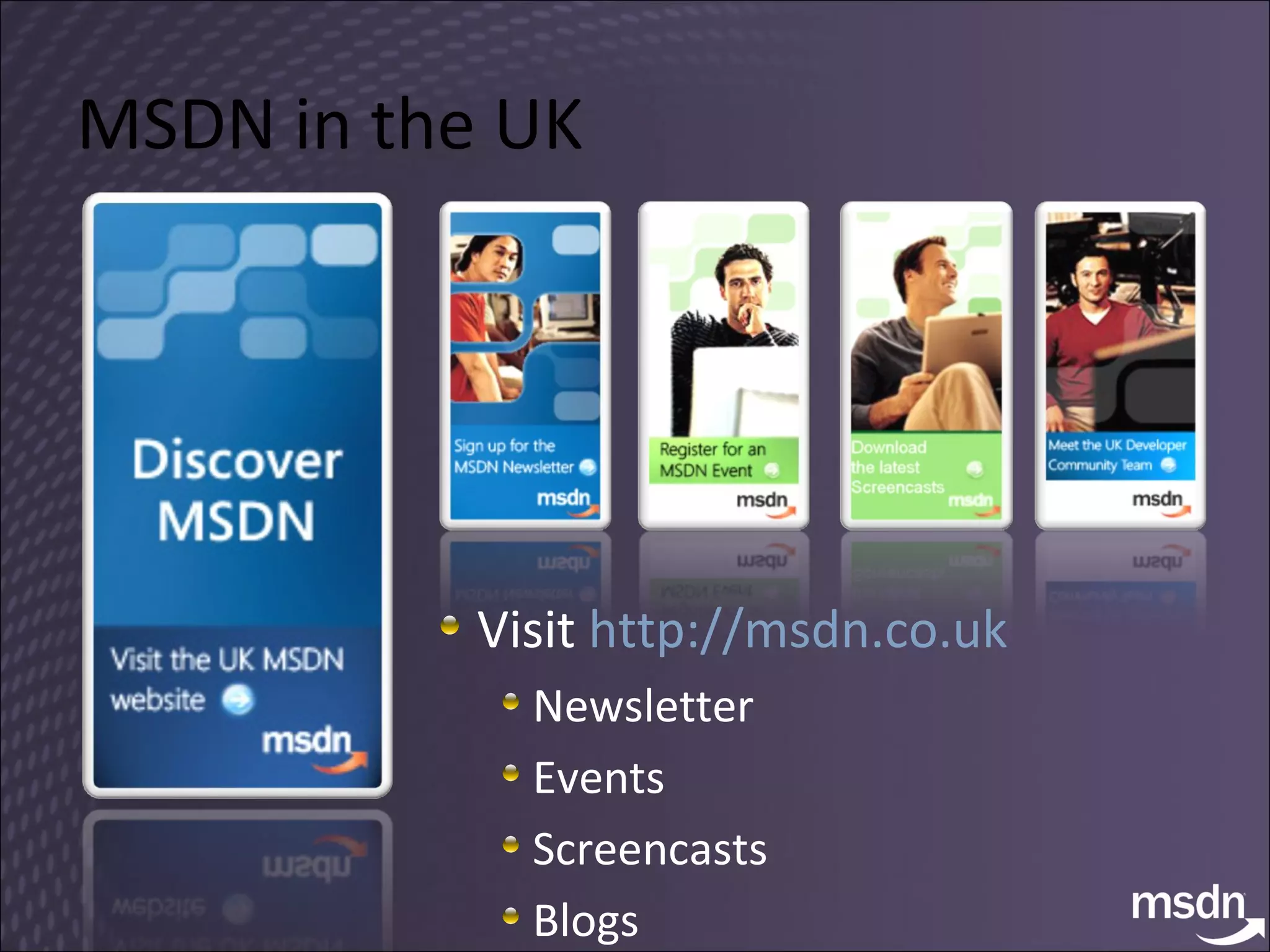 MSDN in the UK Visit  http://msdn.co.uk   Newsletter Events Screencasts Blogs  