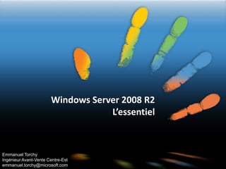 Windows Server 2008 R2
L’essentiel
Emmanuel Torchy
Ingénieur Avant-Vente Centre-Est
emmanuel.torchy@microsoft.com
 