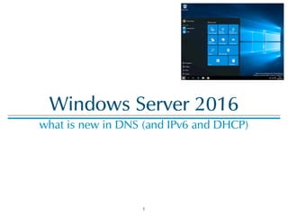 Windows Server 2016
what is new in DNS (and IPv6 and DHCP)
1
 