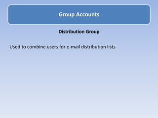 Distribution Group
Used to combine users for e-mail distribution lists
Group Accounts
 