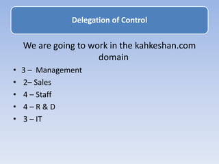 We are going to work in the kahkeshan.com
domain
• 3 – Management
• 2– Sales
• 4 – Staff
• 4 – R & D
• 3 – IT
Delegation of Control
 