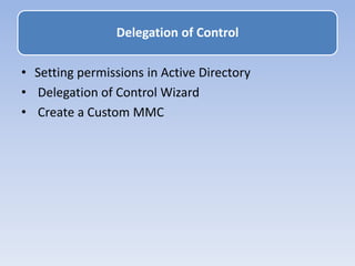 • Setting permissions in Active Directory
• Delegation of Control Wizard
• Create a Custom MMC
Delegation of Control
 