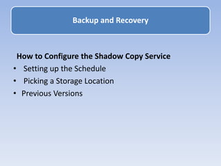How to Configure the Shadow Copy Service
• Setting up the Schedule
• Picking a Storage Location
• Previous Versions
Backup and Recovery
 