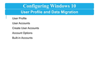 Configuring Windows 10
User Profile and Data Migration
User Profile
User Accounts
Create User Accounts
Account Options
Built-in Accounts
 