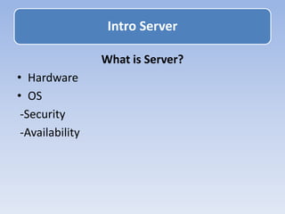 What is Server?
• Hardware
• OS
-Security
-Availability
Intro Server
 