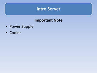 Important Note
• Power Supply
• Cooler
Intro Server
 