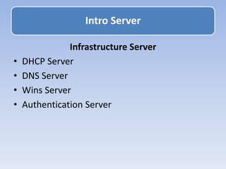 Infrastructure Server
• DHCP Server
• DNS Server
• Wins Server
• Authentication Server
Intro Server
 