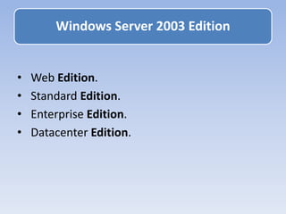 • Web Edition.
• Standard Edition.
• Enterprise Edition.
• Datacenter Edition.
Windows Server 2003 Edition
 