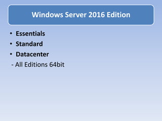 • Essentials
• Standard
• Datacenter
- All Editions 64bit
Windows Server 2016 Edition
 