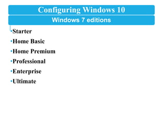 Configuring Windows 10
Windows 7 editions
•Starter
•Home Basic
•Home Premium
•Professional
•Enterprise
•Ultimate
 