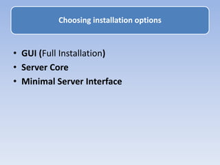 • GUI (Full Installation)
• Server Core
• Minimal Server Interface
Choosing installation options
 