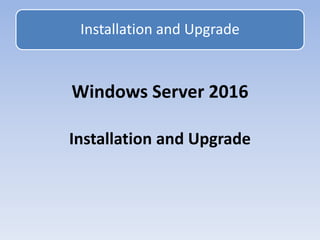 Windows Server 2016
Installation and Upgrade
Installation and Upgrade
 