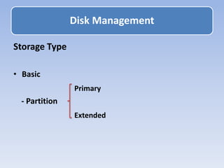 Storage Type
• Basic
Primary
- Partition
Extended
Disk Management
 