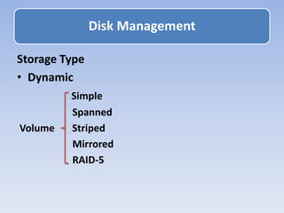 Storage Type
• Dynamic
Simple
Spanned
Volume Striped
Mirrored
RAID-5
Disk Management
 