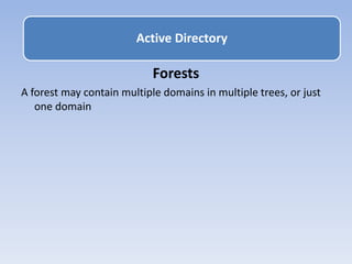 Forests
A forest may contain multiple domains in multiple trees, or just
one domain
Active Directory
 