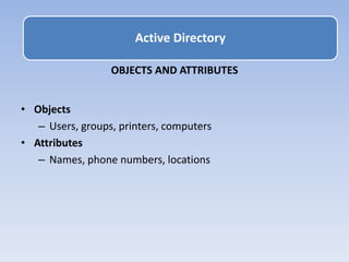 OBJECTS AND ATTRIBUTES
• Objects
– Users, groups, printers, computers
• Attributes
– Names, phone numbers, locations
Active Directory
 
