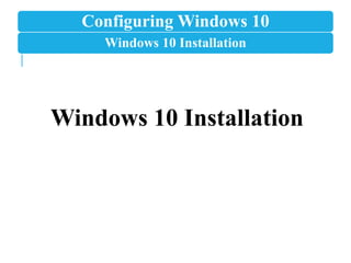 Configuring Windows 10
Windows 10 Installation
Windows 10 Installation
 