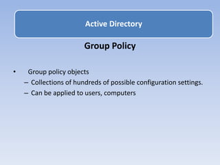 Group Policy
• Group policy objects
– Collections of hundreds of possible configuration settings.
– Can be applied to users, computers
Active Directory
 