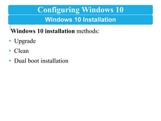 Configuring Windows 10
Windows 10 Installation
Windows 10 installation methods:
• Upgrade
• Clean
• Dual boot installation
 