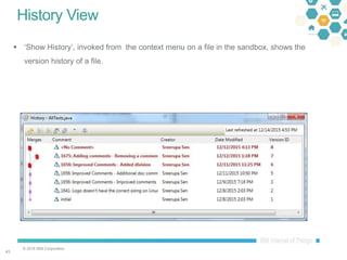 © 2016 IBM Corporation
4343
History View
 ‘Show History’, invoked from the context menu on a file in the sandbox, shows the
version history of a file.
 