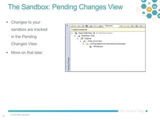 © 2016 IBM Corporation
3737
The Sandbox: Pending Changes View
 Changes to your
sandbox are tracked
in the Pending
Changes View
 More on that later
 