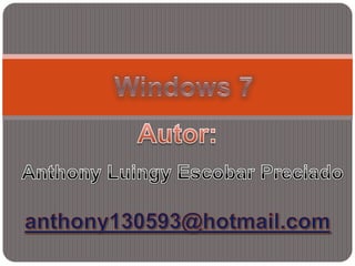 Windows 7 Autor: Anthony Luingy Escobar Preciado anthony130593@hotmail.com 