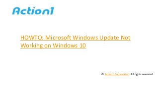 HOWTO: Microsoft Windows Update Not
Working on Windows 10
© Action1 Corporation. All rights reserved.
 