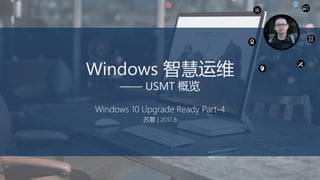 Windows 智慧运维
—— USMT 概览
Windows 10 Upgrade Ready Part-4
苏繁 | 2017.8
 