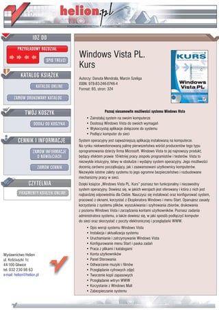 IDZ DO
         PRZYK£ADOWY ROZDZIA£

                           SPIS TREœCI
                                         Windows Vista PL.
                                         Kurs
           KATALOG KSI¥¯EK               Autorzy: Danuta Mendrala, Marcin Szeliga
                                         ISBN: 978-83-246-0746-4
                      KATALOG ONLINE     Format: B5, stron: 324

       ZAMÓW DRUKOWANY KATALOG


              TWÓJ KOSZYK                                Poznaj niesamowite mo¿liwoœci systemu Windows Vista
                                             • Zainstaluj system na swoim komputerze
                    DODAJ DO KOSZYKA         • Dostosuj Windows Vista do swoich wymagañ
                                             • Wykorzystaj aplikacje do³¹czone do systemu
                                             • Pod³¹cz komputer do sieci
         CENNIK I INFORMACJE             System operacyjny jest najwa¿niejsz¹ aplikacj¹ instalowan¹ na komputerze.
                                         Na rynku niekwestionowan¹ palmê pierwszeñstwa wœród producentów tego typu
                   ZAMÓW INFORMACJE      oprogramowania dzier¿y firma Microsoft. Windows Vista to jej najnowszy produkt,
                     O NOWOœCIACH        bêd¹cy efektem prawie 10-letniej pracy zespo³u programistów i testerów. Vista to
                                         niezwykle intuicyjny, ³atwy w obs³udze i wydajny system operacyjny. Jego mo¿liwoœci
                       ZAMÓW CENNIK      doceni¹ zarówno pocz¹tkuj¹cy, jak i zaawansowani u¿ytkownicy komputerów.
                                         Niezwykle istotne zalety systemu to jego ogromne bezpieczeñstwo i rozbudowane
                                         mechanizmy pracy w sieci.
                 CZYTELNIA               Dziêki ksi¹¿ce „Windows Vista PL. Kurs” poznasz ten funkcjonalny i niezawodny
                                         system operacyjny. Dowiesz siê, w jakich wersjach jest oferowany i która z nich jest
          FRAGMENTY KSI¥¯EK ONLINE       najbardziej odpowiednia dla Ciebie. Nauczysz siê instalowaæ oraz konfigurowaæ system,
                                         pracowaæ z oknami, korzystaæ z Eksploratora Windows i menu Start. Opanujesz zasady
                                         korzystania z systemu plików, wyszukiwania i szyfrowania zbiorów, drukowania
                                         z poziomu Windows Vista i zarz¹dzania kontami u¿ytkowników. Poznasz zadania
                                         administratora systemu, a tak¿e dowiesz siê, w jaki sposób pod³¹czyæ komputer
                                         do sieci oraz skorzystaæ z poczty elektronicznej i przegl¹darki WWW.
                                             • Opis wersji systemu Windows Vista
                                             • Instalacja i aktualizacja systemu
                                             • Uruchamianie i zatrzymywanie Windows Vista
                                             • Konfigurowanie menu Start i paska zadañ
                                             • Praca z plikami i katalogami
Wydawnictwo Helion                           • Konta u¿ytkowników
ul. Koœciuszki 1c                            • Panel Sterowania
44-100 Gliwice                               • Odtwarzanie muzyki i filmów
tel. 032 230 98 63                           • Przegl¹danie cyfrowych zdjêæ
e-mail: helion@helion.pl                     • Tworzenie kopii zapasowych
                                             • Przegl¹danie witryn WWW
                                             • Korzystanie z Windows Mail
                                             • Zabezpieczanie systemu
 