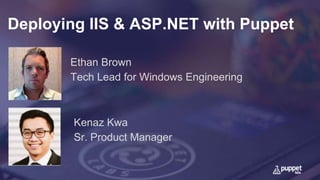 Deploying IIS & ASP.NET with Puppet
Kenaz Kwa
Sr. Product Manager
Ethan Brown
Tech Lead for Windows Engineering
 