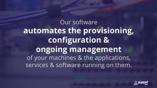 Our software
automates the provisioning,
configuration &
ongoing management
of your machines & the applications,
services & software running on them.
 
